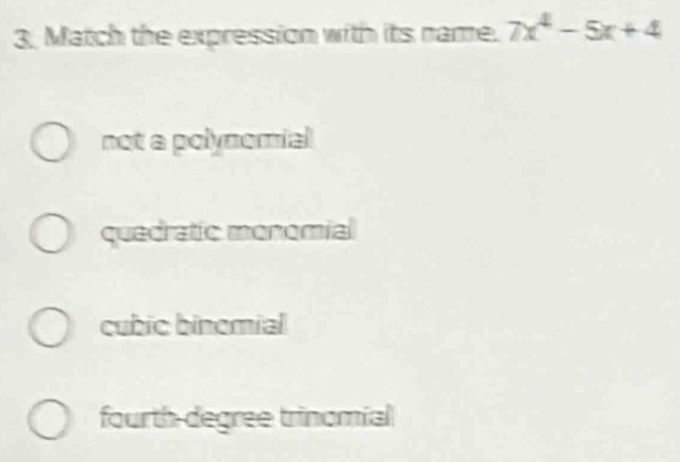 Match the expression with its name. 7x^4-5x+4
not a polynomial
quedratic monomial
cubic binomial
fourth degree trinomial