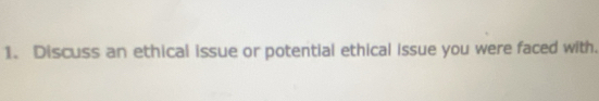 Discuss an ethical issue or potential ethical issue you were faced with.