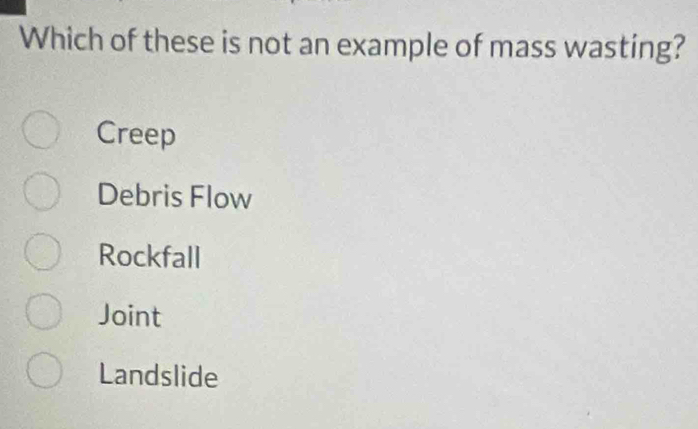 Which of these is not an example of mass wasting?
Creep
Debris Flow
Rockfall
Joint
Landslide