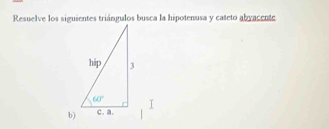 Resuelve los siguientes triángulos busca la hipotenusa y cateto abvacente
b)I