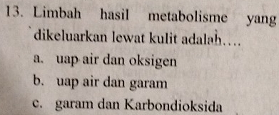 Limbah hasil metabolisme yang
dikeluarkan lewat kulit adalah…
a. uap air dan oksigen
b. uap air dan garam
c. garam dan Karbondioksida