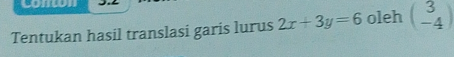 conon 
Tentukan hasil translasi garis lurus 2x+3y=6 oleh beginpmatrix 3 -4endpmatrix