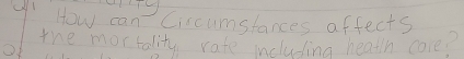 How can Ciscumstances affects 
the mortality rate including heath care?
