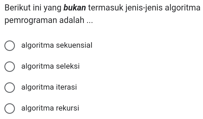 Berikut ini yang bukan termasuk jenis-jenis algoritma
pemrograman adalah ...
algoritma sekuensial
algoritma seleksi
algoritma iterasi
algoritma rekursi