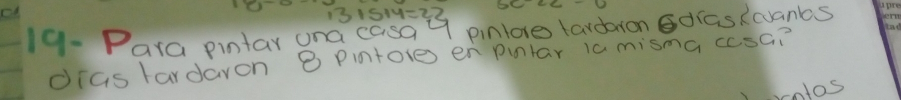 1 31514=22
19- Para pintar ana casa 99 pinlore tardaron draskcuanbs 
dias fardaron 8 Pintore en pintar ia misma ccsG? 
rntos