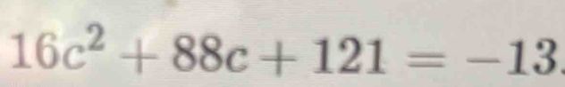 16c^2+88c+121=-13