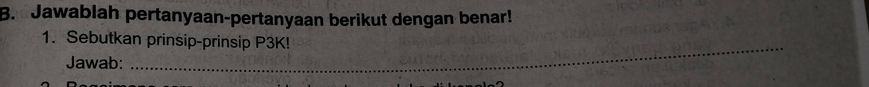 Jawablah pertanyaan-pertanyaan berikut dengan benar! 
1. Sebutkan prinsip-prinsip P3K! 
Jawab: 
_