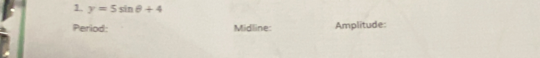 1 y=5sin θ +4
Period: Midline: Amplitude: