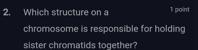 Which structure on a 1 point 
chromosome is responsible for holding 
sister chromatids together?