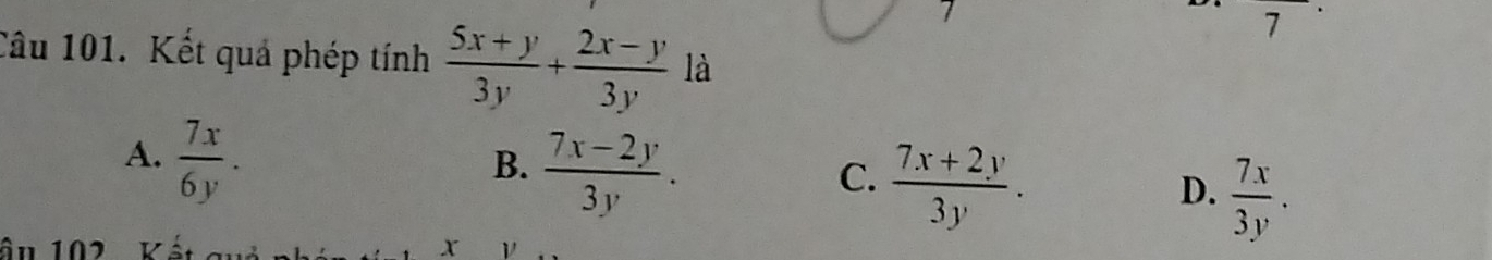 Kết quả phép tính  (5x+y)/3y + (2x-y)/3y  là
A.  7x/6y .
B.  (7x-2y)/3y .
C.  (7x+2y)/3y .
D.  7x/3y . 
ân 102
x