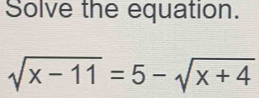 Solve the equation.
sqrt(x-11)=5-sqrt(x+4)