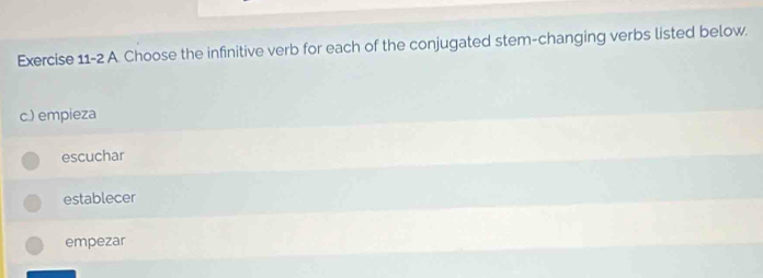 Choose the infinitive verb for each of the conjugated stem-changing verbs listed below.
c.) empieza
escuchar
establecer
empezar