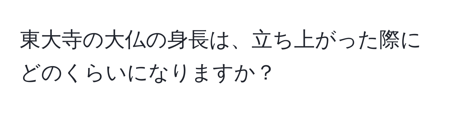 東大寺の大仏の身長は、立ち上がった際にどのくらいになりますか？