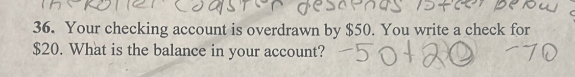 Your checking account is overdrawn by $50. You write a check for
$20. What is the balance in your account?