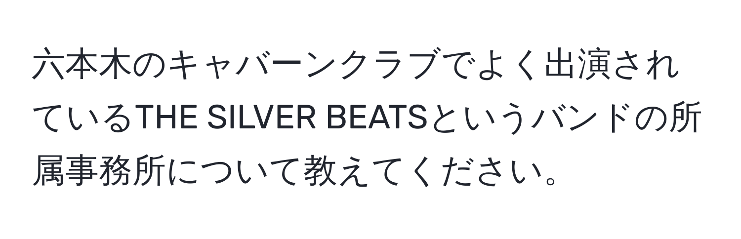 六本木のキャバーンクラブでよく出演されているTHE SILVER BEATSというバンドの所属事務所について教えてください。