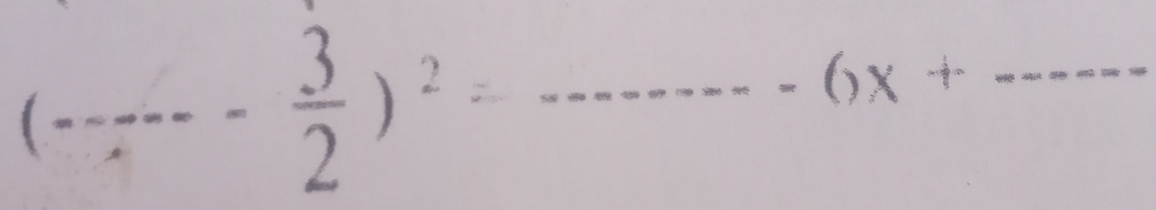 (---- 3/2 )^2=
-6x+
_