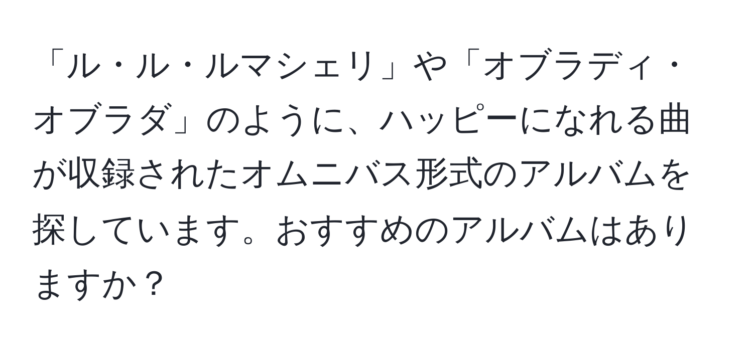 「ル・ル・ルマシェリ」や「オブラディ・オブラダ」のように、ハッピーになれる曲が収録されたオムニバス形式のアルバムを探しています。おすすめのアルバムはありますか？