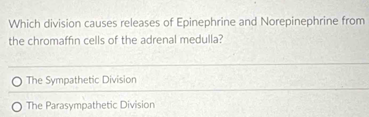 Which division causes releases of Epinephrine and Norepinephrine from
the chromaffin cells of the adrenal medulla?
The Sympathetic Division
The Parasympathetic Division