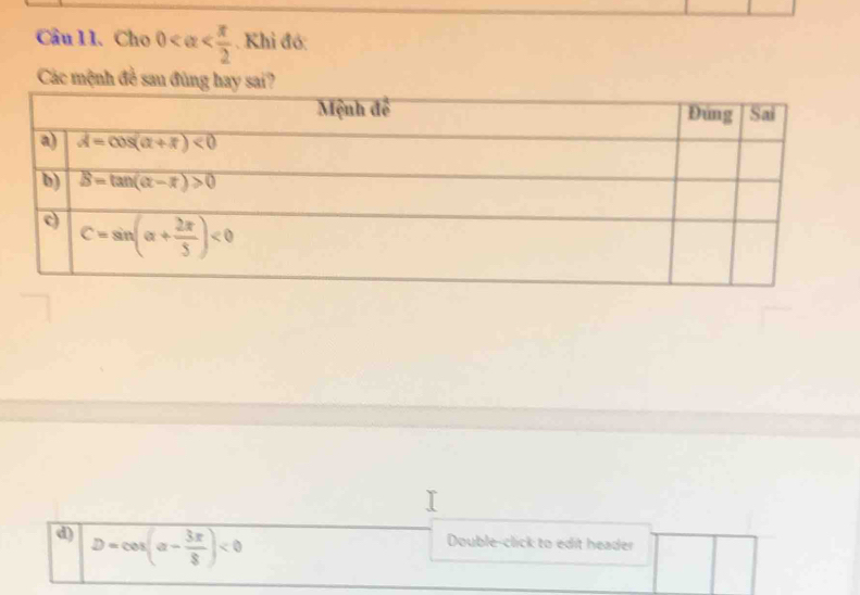 Cầu 11. Cho 0 . Khi đó:
Các mệnh đề sau đùng hay sai?
d) D=cos (alpha - 3π /8 )<0</tex>
Double-click to edit header