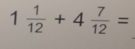 1 1/12 +4 7/12 =