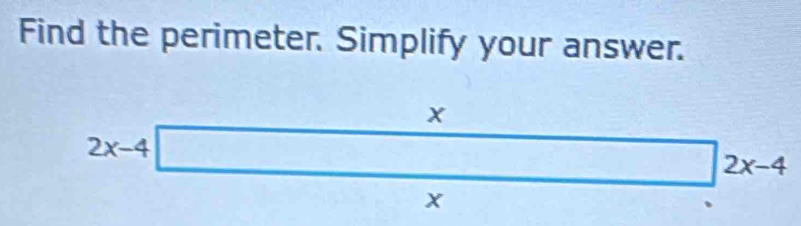 Find the perimeter. Simplify your answer.
x
2x-4| □
2x-4
x