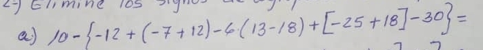 (7clmine los gr 
a 10- -12+(-7+12)-6(13-18)+[-25+18]-30 =