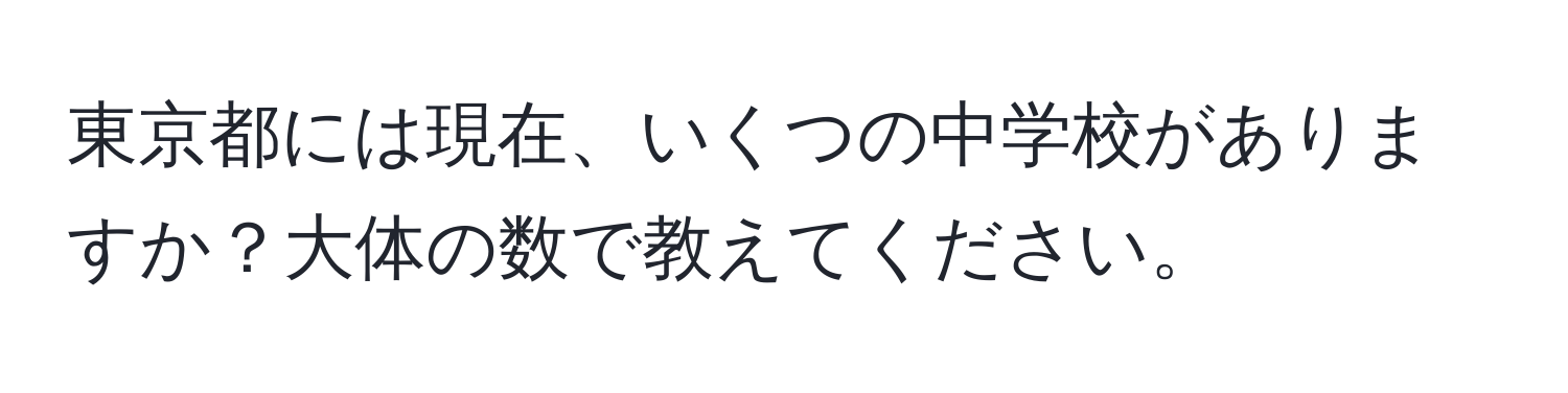 東京都には現在、いくつの中学校がありますか？大体の数で教えてください。