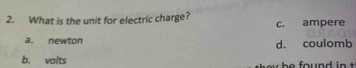 What is the unit for electric charge?
c. ampere
a. newton
d. coulomb
b. volts