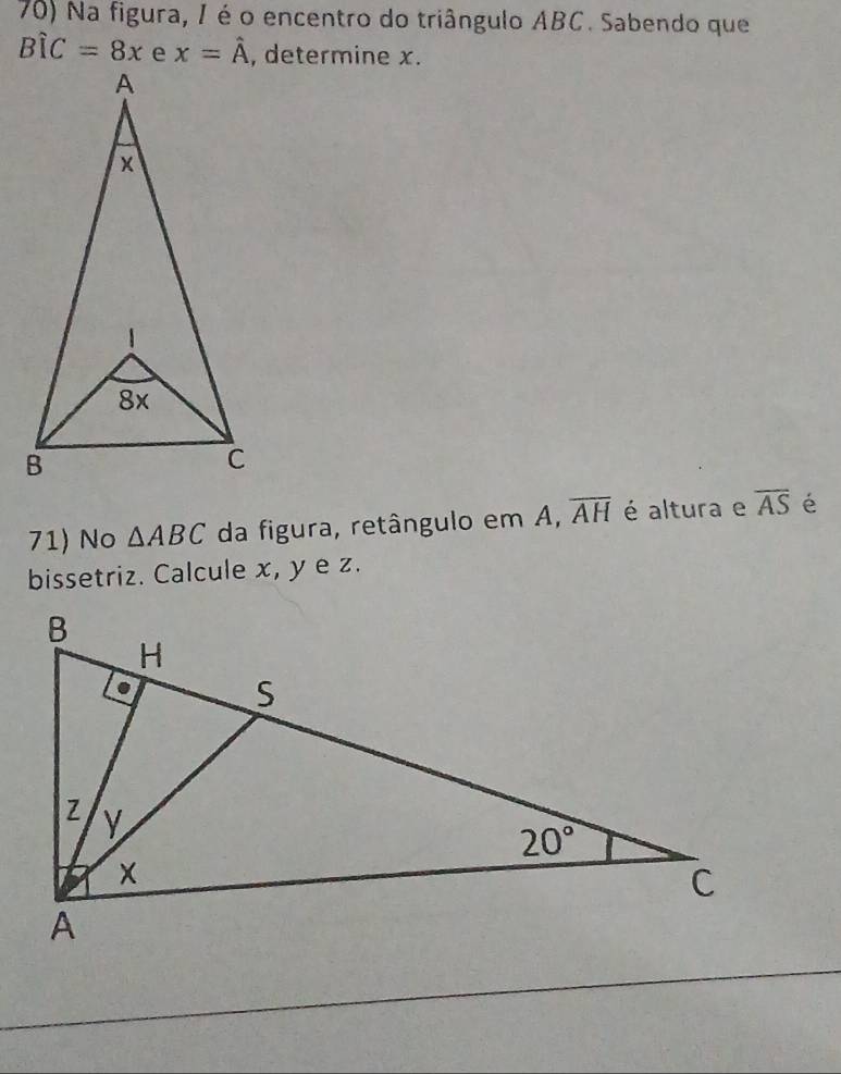 Na figura, / é o encentro do triângulo ABC. Sabendo que
Bwidehat IC=8x x=hat A , determine x.
71) No △ ABC da figura, retângulo em A, overline AH é altura e overline AS é
bissetriz. Calcule x, y e z.