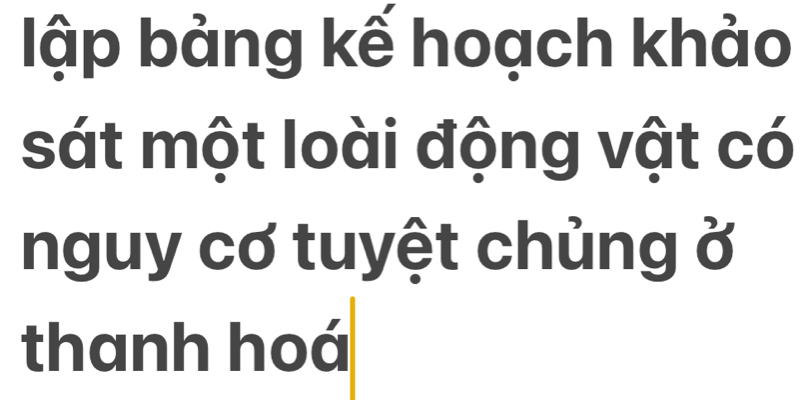 lập bảng kế hoạch khảo 
sát một loài động vật có 
nguy cơ tuyệt chủng ở 
thanh hoá