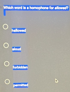 Which word is a homophone for allowed?
hallowed
aloud
forbidden
permitted