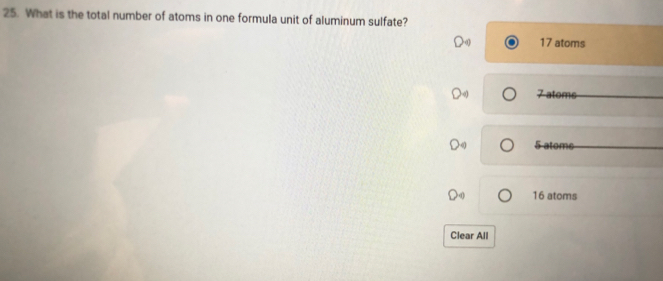 What is the total number of atoms in one formula unit of aluminum sulfate?
17 atoms
7 atoms
5 atoms
16 atoms
Clear All