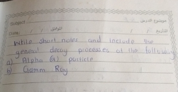 wrile short notes and incrude the 
generul decay processes at the following 
a) Alpha (a) particle 
b) Gamm Rcy