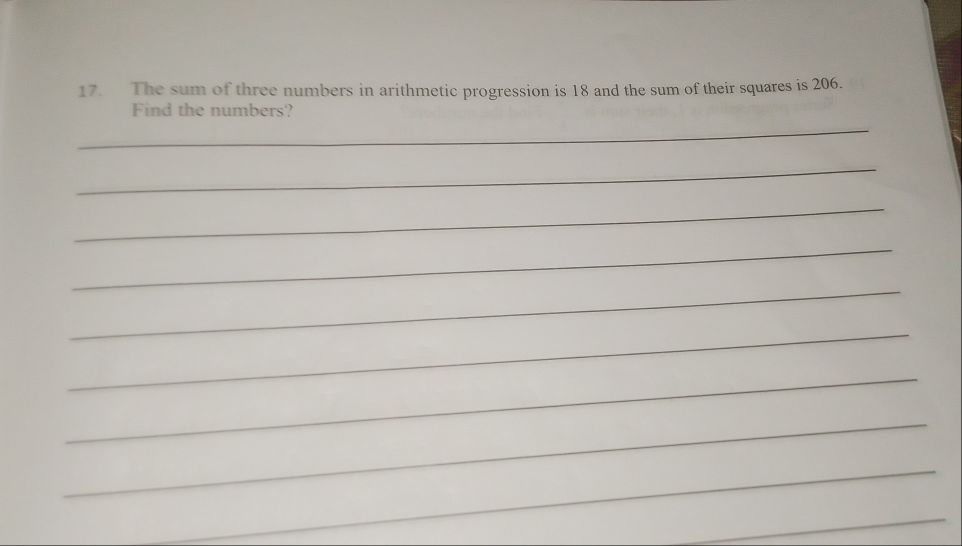 The sum of three numbers in arithmetic progression is 18 and the sum of their squares is 206. 
Find the numbers? 
_ 
_ 
_ 
_ 
_ 
_ 
_ 
_ 
_ 
_