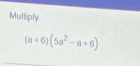 Multiply
(a+6)(5a^2-a+6)