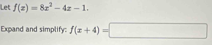 Let f(x)=8x^2-4x-1. 
Expand and simplify: f(x+4)=□