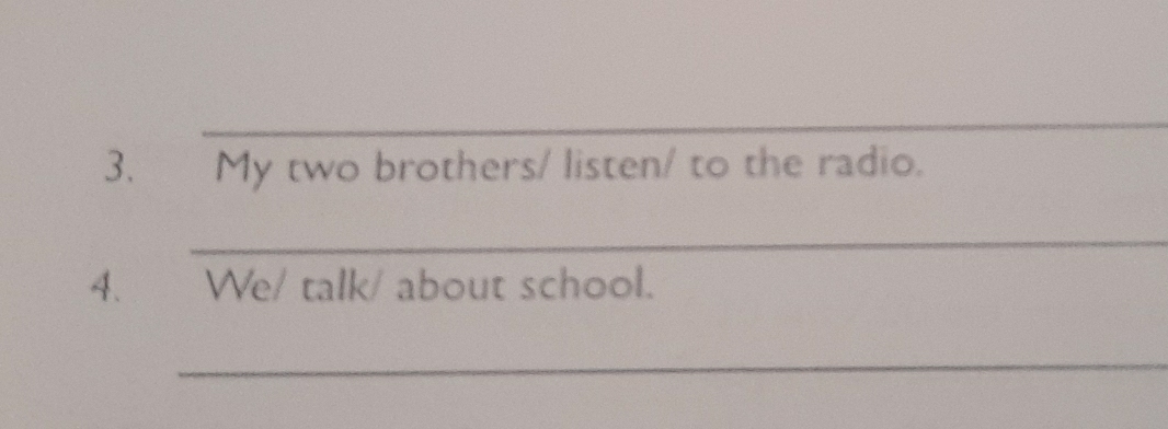 My two brothers/ listen/ to the radio. 
_ 
4. We/ talk/ about school. 
_