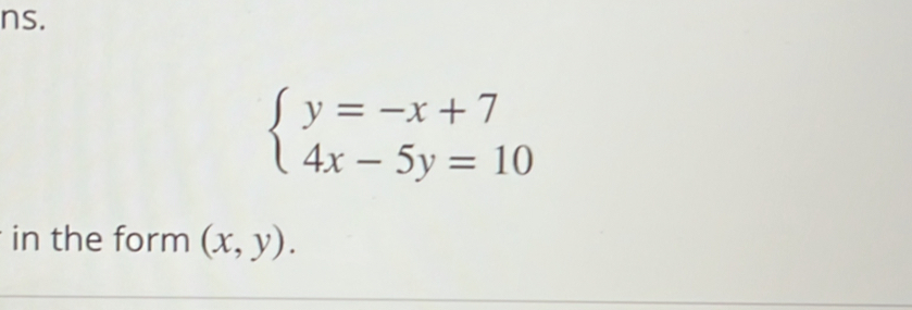 ns.
beginarrayl y=-x+7 4x-5y=10endarray.
in the form (x,y).