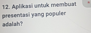 Aplikasi untuk membuat 
presentasi yang populer 
adalah?