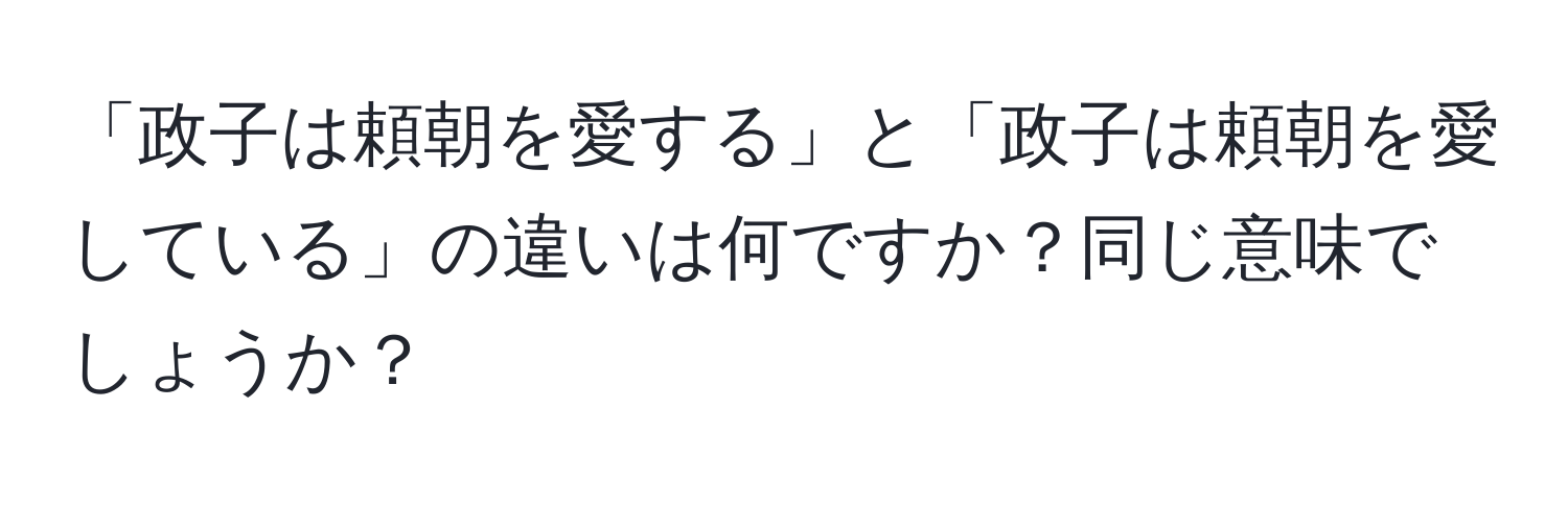 「政子は頼朝を愛する」と「政子は頼朝を愛している」の違いは何ですか？同じ意味でしょうか？