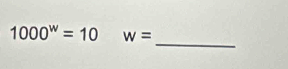 1000^w=10 w=