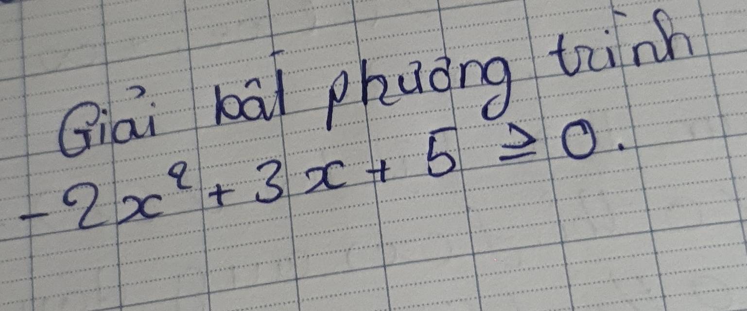 Qiai bāi phuòng tān
-2x^2+3x+5≥slant 0.