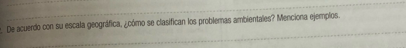 De acuerdo con su escala geográfica, ¿cómo se clasifican los problemas ambientales? Menciona ejemplos.