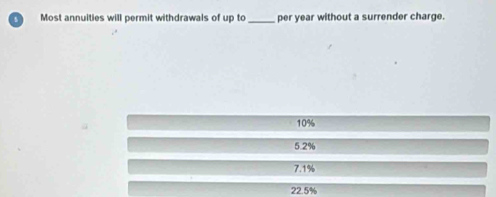 Most annuities will permit withdrawals of up to_ per year without a surrender charge.
10%
5.2%
7.1%
22.5%