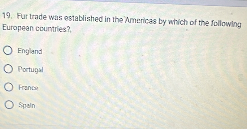 Fur trade was established in the Americas by which of the following
European countries?
England
Portugal
France
Spain