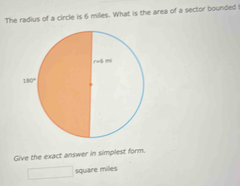 The radius of a circle is 6 miles. What is the area of a sector bounded 
Give the exact answer in simplest form.
square miles