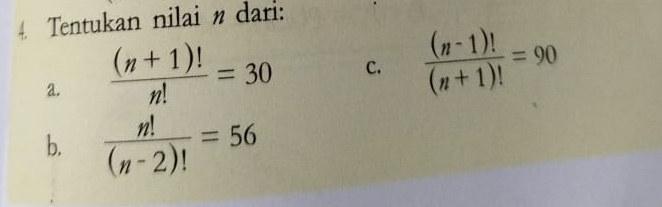 Tentukan nilai dari: 
a.  ((n+1)!)/n! =30 C.  ((n-1)!)/(n+1)! =90
b.  n!/(n-2)! =56