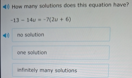 How many solutions does this equation have?
-13-14u=-7(2u+6)
no solution
one solution
infinitely many solutions