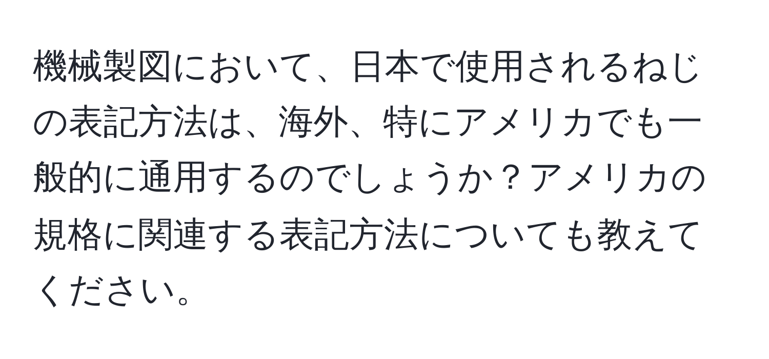 機械製図において、日本で使用されるねじの表記方法は、海外、特にアメリカでも一般的に通用するのでしょうか？アメリカの規格に関連する表記方法についても教えてください。