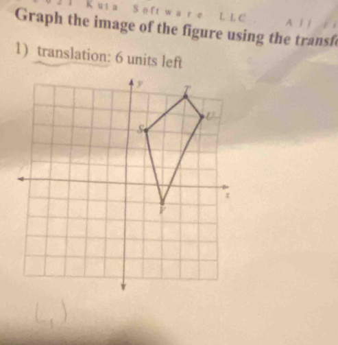 A / / 
Graph the image of the figure using the transf 
1) translation: 6 units left